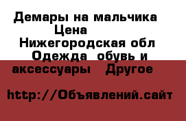 Демары на мальчика › Цена ­ 600 - Нижегородская обл. Одежда, обувь и аксессуары » Другое   